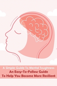 Paperback A Simple Guide To Mental Toughness_ An Easy-to-follow Guide To Help You Become More Resilient: Mental Toughness Handbook Book