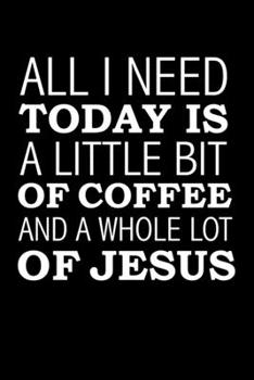 All I need today is a little bit of Coffee and a whole lot of Jesus Sermon Notes Journal 120 pages Notebook: An Inspirational Worship Tool for Christians To Record Church Teachings