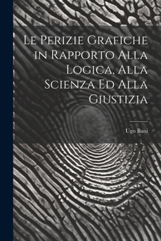 Le Perizie Grafiche in Rapporto Alla Logica, Alla Scienza Ed Alla Giustizia