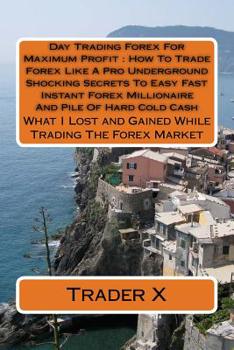 Paperback Day Trading Forex For Maximum Profit: How To Trade Forex Like A Pro Underground Shocking Secrets To Easy Fast Instant Forex Millionaire And Pile Of Ha Book