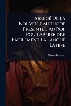 AbregÃ(c) De La Nouvelle Methode Presente'e Au Roi, Pour Apprendre Facilement La Langue Latine (French Edition)