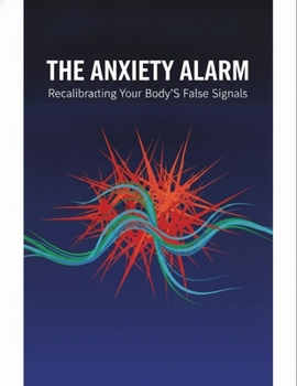 The Anxiety Alarm: Recalibrating Your Body'S False Signals