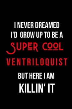 Paperback I Never Dreamed I'd Grow Up to Be a Super Cool Ventriloquist But Here I am Killin' It: Inspirational Quotes Blank Lined Journal Book