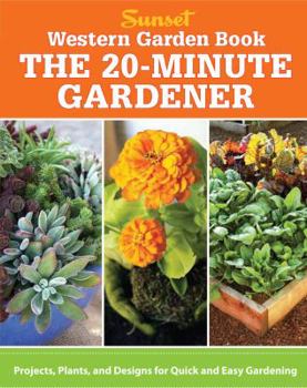 Western Garden Book: The 20-Minute Gardener: Projects, Plants and Designs for Quick & Easy Gardening (Sunset Western Garden Book