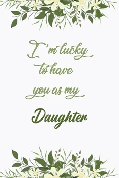 I'm Lucky To Have You As My Daughter: Elegant Notebook Journal For Family Members Relationship, Perfect Simple Gift For Your Daughter (6x9 120 Ruled Pages Matte Cover)