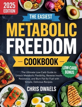 The Easiest Metabolic Freedom Cookbook: The Ultimate Low-Carb Guide to Unlock Metabolic Flexibility, Reverse Insulin Resistance, and Burn Fat for Fuel with Simple, Delicious Recipes