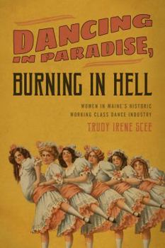 Paperback Dancing in Paradise, Burning in Hell: Women in Maine's Historic Working Class Dance Industry Book