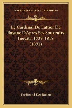 Paperback Le Cardinal De Lattier De Bayane D'Apres Ses Souvenirs Inedits, 1739-1818 (1891) [French] Book