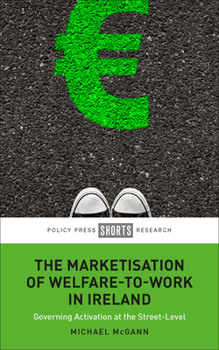 Hardcover The Marketisation of Welfare-To-Work in Ireland: Governing Activation at the Street-Level Book