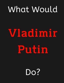 Paperback What Would Vladimir Putin Do?: Vladimir Putin Notebook/ Journal/ Notepad/ Diary For Women, Men, Girls, Boys, Fans, Supporters, Teens, Adults and Kids Book