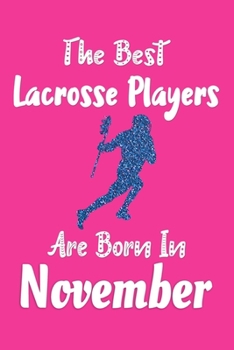 The Best Lacrosse Players Are Born In November Journal: Lacrosse Player Gifts for Girls, Funny Lacrosse Notebook, Birthday Gift for Lacrosse Players