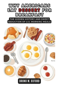 Paperback Why Americans Eat Dessert for Breakfast: The Hidden History and Sweet Seduction of U.S. Morning Meals Book