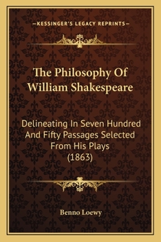 The Philosophy Of William Shakespeare: Delineating In Seven Hundred And Fifty Passages Selected From His Plays
