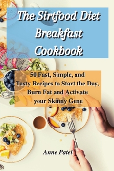 Paperback The Sirtfood Diet Breakfast Cookbook: 50 Fast, Simple, and Tasty Recipes to Start the Day, Burn Fat and Activate your Skinny Gene Book