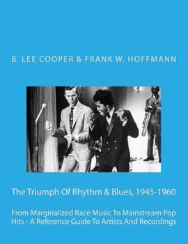 Paperback The Triumph Of Rhythm & Blues, 1945-1960: From Marginalized Race Music To Mainstream Pop Hits - A Reference Guide To Artists And Recordings Book