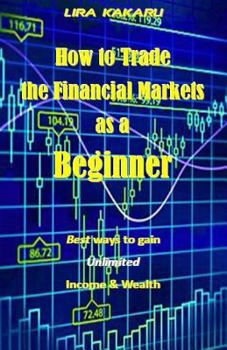 How to Trade the Financial Markets as a Beginner: Best Ways to Gain Unlimited Income & Wealth