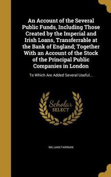Hardcover An Account of the Several Public Funds, Including Those Created by the Imperial and Irish Loans, Transferrable at the Bank of England; Together With a Book