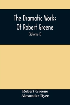 Paperback The Dramatic Works Of Robert Greene: To Which Are Added His Poems. With Some Account Of The Author, And Notes (Volume I) Book