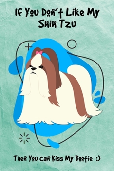 If You Don't Like My Shih Tzu Then You Can Kiss My Bootie: Journal Notebook Gift for Dog and Puppy Lovers