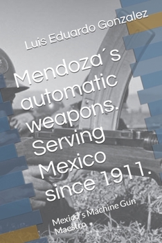 Paperback Mendoza´s automatic weapons. Serving Mexico since 1911.: Mexico´s Machine Gun Maestro Book