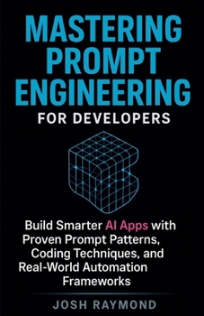 Paperback MASTERING PROMPT ENGINEERING FOR DEVELOPERS: Build Smarter AI Apps with Proven Prompt Patterns, Coding Techniques, and Real-World Automation Frameworks Book