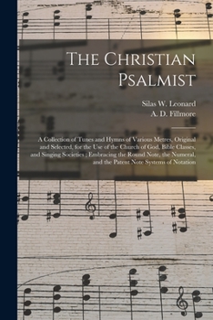 The Christian Psalmist: a Collection of Tunes and Hymns of Various Metres, Original and Selected, for the Use of the Church of God, Bible Classes, and ... and the Patent Note Systems of Notation