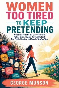 Women Too Tired to Keep Pretending: A Practical Guide for the Overwhelmed to Reduce Stress, Lighten the Invisible Load, Stop People-Pleasing, and Reclaim Who You Were