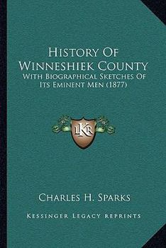 History of Winneshiek County: With Biographical Sketches of Its Eminent Men...