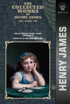 The Collected Works of Henry James, Vol. 19 (of 36): The Letters of Henry James (volume II); Notes of a Son and Brother