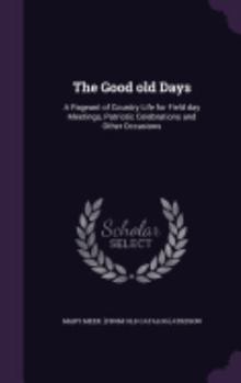 The Good Old Days: A Pageant of Country Life for Field Day, Meetings, Patriotic Celebrations and Other Occasions (Classic Reprint)