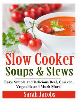 Paperback Slow Cooker Soups and Stews: Easy, Simple and Delicious Beef, Chicken, Vegetable and Much More! Book