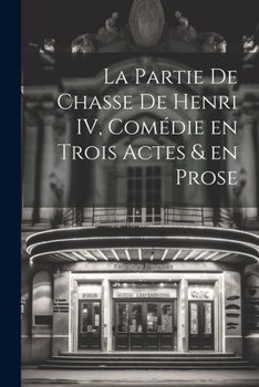 Paperback La Partie de Chasse de Henri IV, Comédie en Trois Actes & en Prose [French] Book