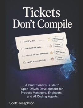 Paperback Tickets Don't Compile: A Practitioner's Guide to Spec-Driven Development for Product Managers, Engineers, and AI Coding Agents Book