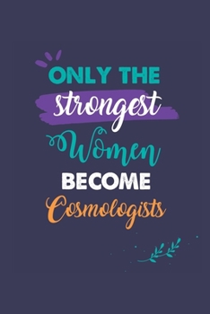 Only the Strongest Women Become Cosmologists: A 6x9 Inch Softcover Diary Notebook With 110 Blank Lined Pages. Journal for Cosmologists and Perfect as ... or Retirement Present for Cosmologists Women.