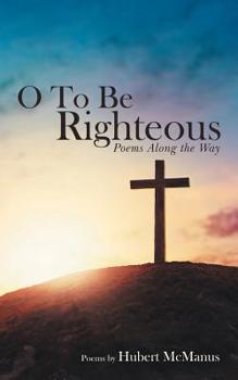 Paperback O to Be Righteous: Poems Along the Way Book