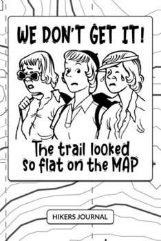 WE DON'T GET IT! THE TRAIL LOOKED SO FLAT ON THE MAP: Hikers Journal For Women Girls Lady Hikers Walkers - Hiking Keepsake Log & Outdoor Observation ... With Funny Hiking Quote Topographic Map Cover