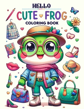 Hello Cute Frog Coloring book: Each Stroke Bringing to Life the Adorable Antics and Friendly Faces of These Lovable Frogs, Offering Hours of Coloring