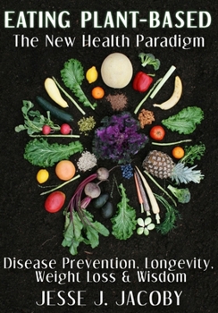 Paperback Eating Plant-Based: The New Health Paradigm: Disease Prevention, Longevity, Weight Loss, and Wisdom Book