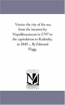 Paperback Venice: The City of the Sea, from the Invasion by Napoleon in 1797 to the Capitulation to Radetzky, in 1849 ... by Edmund Flag Book