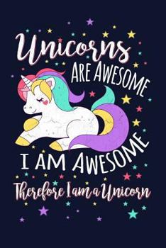 Unicorns Are Awesome, I Am Awesome, Therefore I Am a Unicorn : Writing Journal Lined, Diary, Notebook for Men and Women