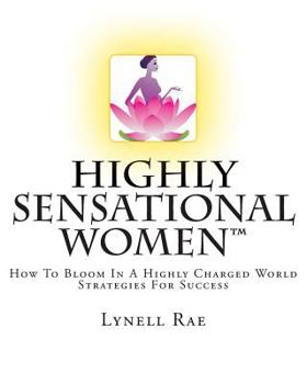 Highly Sensational Women: How To Bloom In a Highly Charged World | Strategies For Success