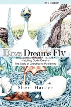 Dove Dreams Fly: Hatching God’s Dreams. The Story of Glorybound Publishing