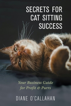 Secrets for Cat Sitting Success: Your Business Guide for Profit & Purrs