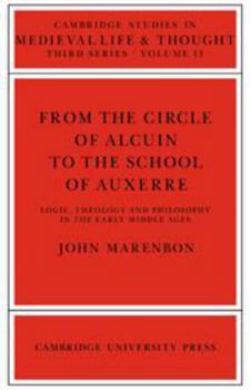 From the Circle of Alcuin to the School of Auxerre: Logic, Theology and Philosophy in the Early Middle Ages - Book  of the Cambridge Studies in Medieval Life and Thought: Third Series