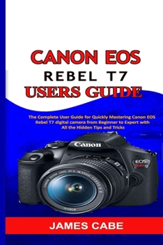 Paperback Canon EOS Rebel T7 Users Guide: The Complete User Guide for Quickly Mastering Canon EOS Rebel T7 digital camera from Beginner to Expert with All the H Book