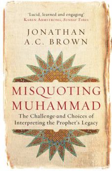 Misquoting Muhammad: The Challenge and Choices of Interpreting the Prophet's Legacy
