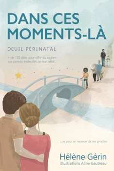 Dans Ces Moments-L�: {Deuil p�rinatal} Plus de 130 id�es pour offrir du soutien aux parents endeuill�s de leur b�b�... ou pour en recevoir de ses proches {version noir et blanc}