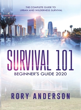 Hardcover Survival 101 Beginner's Guide 2020: The Complete Guide To Urban And Wilderness Survival Book