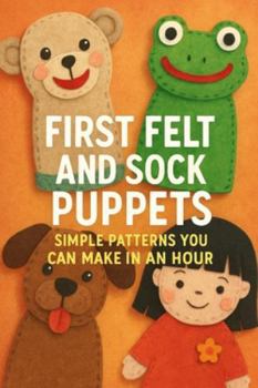 First Felt and Sock Puppets – Simple Patterns You Can Make in an Hour