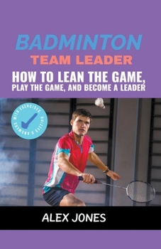Badminton Team Leader: How to Learn the game, play the game and become a leader B0CM2MNV85 Book Cover